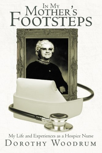 In My Mother's Footsteps  My Life and Experiences As a Hospice Nurse [Paperback]