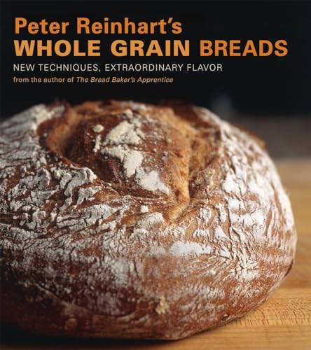 Peter Reinhart's Whole Grain Breads New Techniques, Extraordinary Flavor [A Bak [Hardcover]