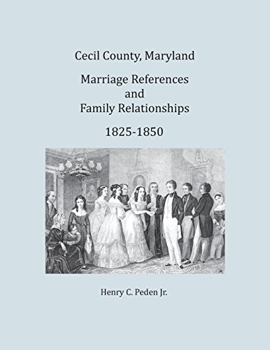 Cecil County, Maryland, Marriage References And Family Relationships, 1825-1850 [Paperback]
