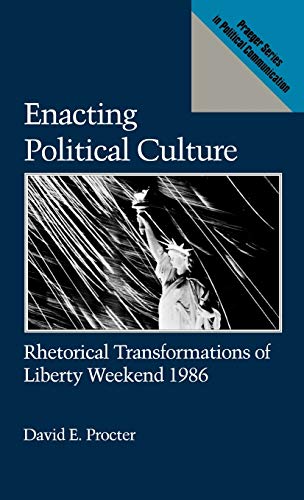 Enacting Political Culture Rhetorical Transformations of Liberty Weekend 1986 [Hardcover]