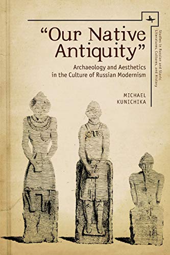 Our Native Antiquity  Archaeology and Aesthetics in the Culture of Russian Mod [Paperback]