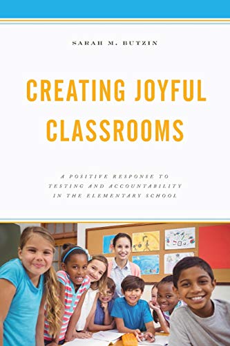 Creating Joyful Classrooms A Positive Response to Testing and Accountability in [Paperback]