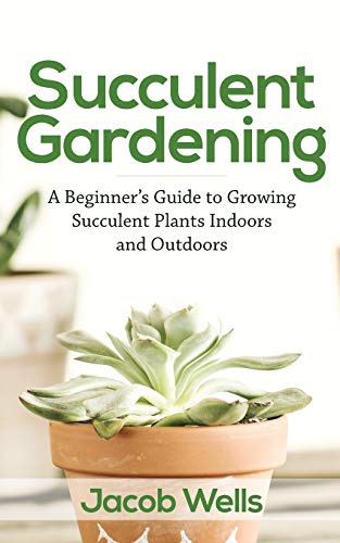 Succulent Gardening  A Beginner's Guide to Growing Succulent Plants Indoors and [Paperback]