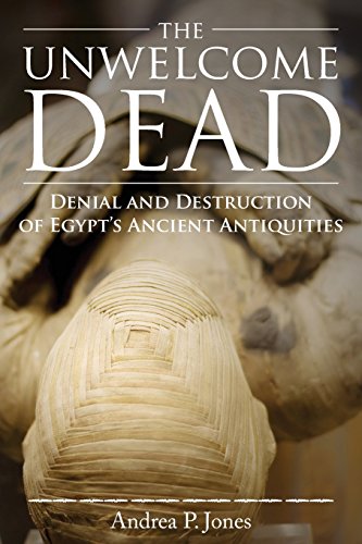 Unwelcome Dead  Denial and Destruction of Egypt's Ancient Antiquities [Paperback]