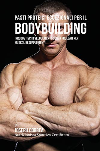 Pasti Proteici Eccezionali Per Il Bodybuilding Irrobustisciti Velocemente Senza [Paperback]