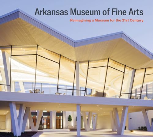 Arkansas Museum of Fine Arts Reimagining a Museum for the 21st Century [Paperback]