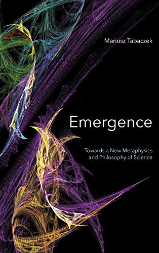 Emergence  Towards a New Metaphysics and Philosophy of Science [Hardcover]