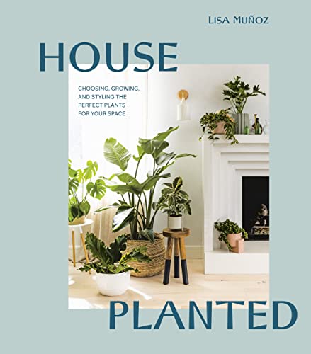 House Planted Choosing, Growing, and Styling the Perfect Plants for Your Space [Hardcover]