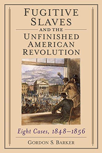 Fugitive Slaves And The Unfinished American Revolution Eight Cases, 1848-1856 [Paperback]