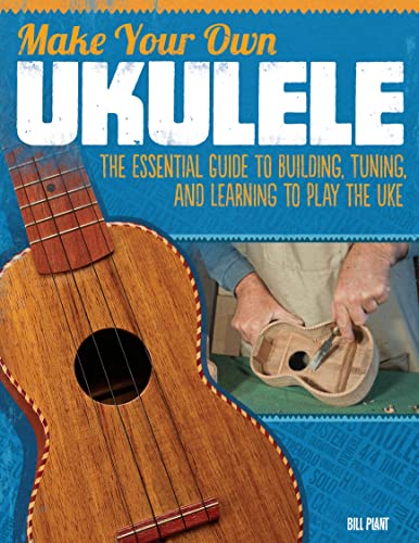Make Your Own Ukulele The Essential Guide to Building, Tuning, and Learning to  [Paperback]