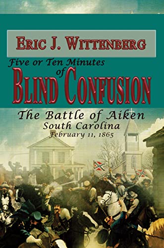 Five or Ten Minutes of Blind Confusion The Battle of Aiken, South Carolina, Feb [Hardcover]