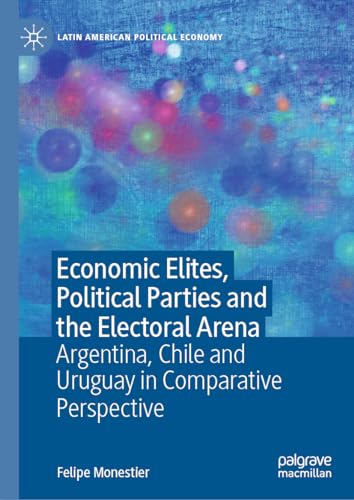 Economic Elites, Political Parties and the Electoral Arena Argentina, Chile and [Hardcover]