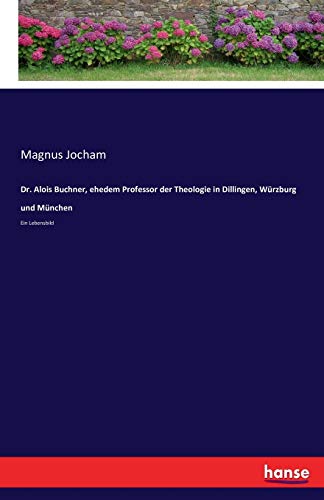 Dr. Alois Buchner, Ehedem Professor Der Theologie In Dillingen, Wurzburg Und Mun [Paperback]