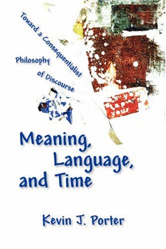 Meaning, Language, And Time Toward A Consequentialist Philosophy Of Discourse [Paperback]