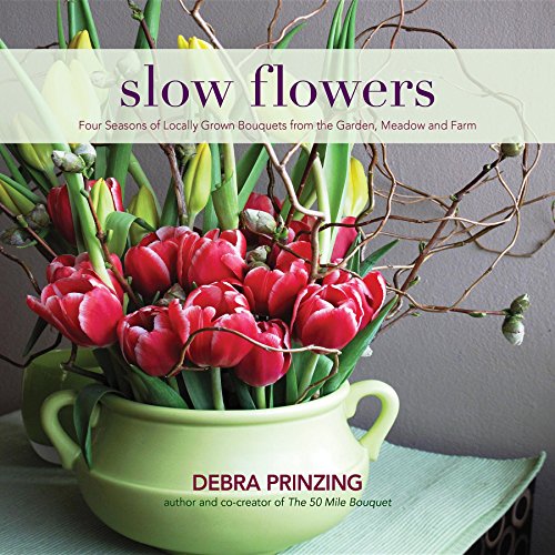 Slow Flowers Four Seasons of Locally Grown Bouquets from the Garden, Meadow and [Hardcover]