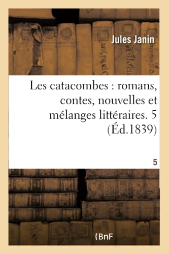 Les Catacombes, Romans, Contes, Nouvelles Et Melanges Litteraires. Tome 5
