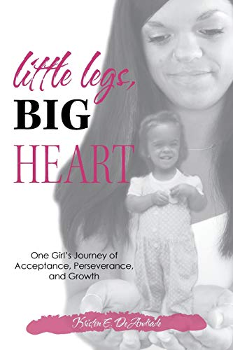Little Legs, Big Heart  One Girl's Journey of Acceptance, Perseverance, and Gro [Paperback]