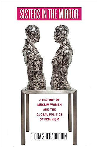 Sisters in the Mirror A History of Muslim Women and the Global Politics of Femi [Hardcover]