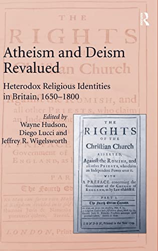 Atheism and Deism Revalued Heterodox Religious Identities in Britain, 1650-1800 [Hardcover]