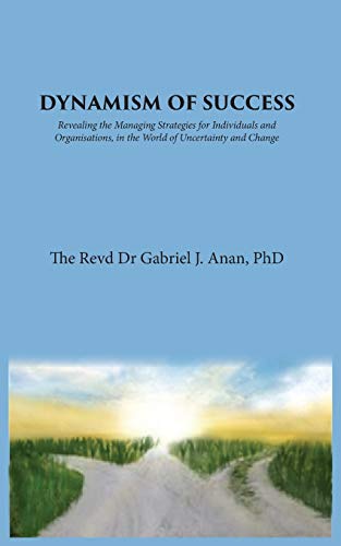 Dynamism of Success Revealing the Managing Strategies for Individuals and Organ [Paperback]