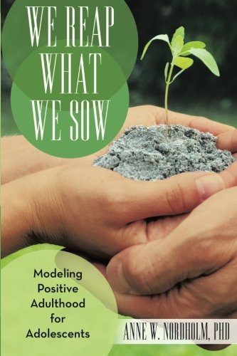 We Reap What We Sow Modeling Positive Adulthood For Adolescents [Paperback]