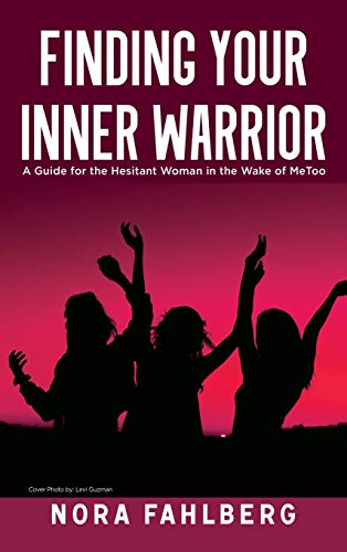 Finding Your Inner Warrior A Guide for the Hesitant Woman in the Wake of MeToo [Hardcover]