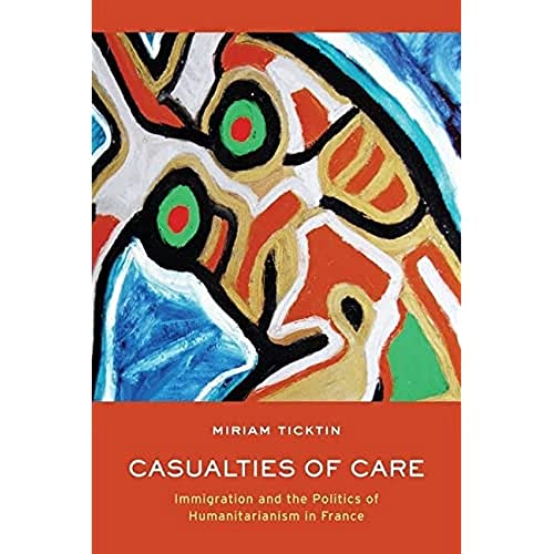 Casualties of Care Immigration and the Politics of Humanitarianism in France [Hardcover]