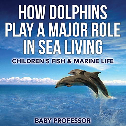 How Dolphins Play a Major Role in Sea Living Children's Fish & Marine Life [Paperback]