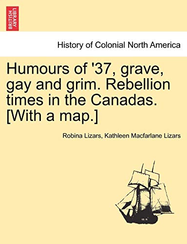 Humours of '37, Grave, Gay and Grim Rebellion Times in the Canadas [with a Map ] [Paperback]