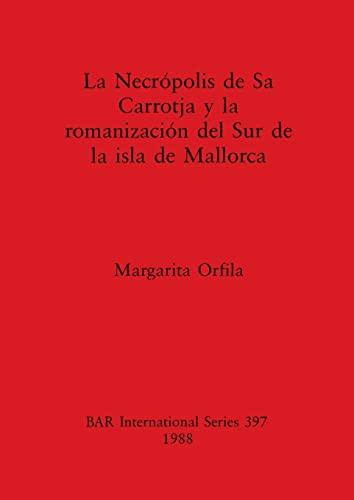 La Necrpolis de Sa Carrotja y la romanizacin del Sur de la isla de Mallorca [Paperback]