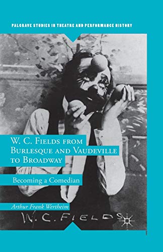 W. C. Fields from Burlesque and Vaudeville to Broadway Becoming a Comedian [Paperback]