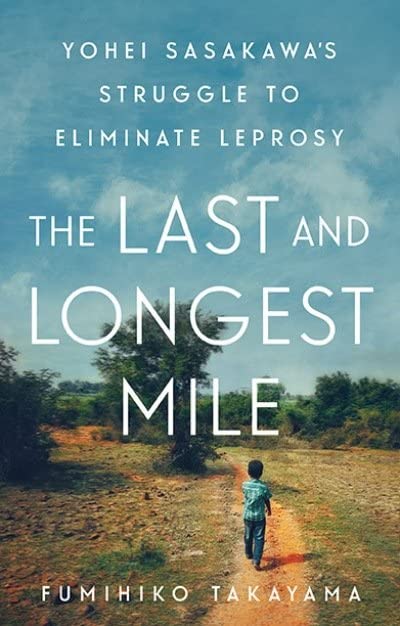 The Last and Longest Mile Yohei Sasakawa's Struggle to Eliminate Leprosy [Hardcover]