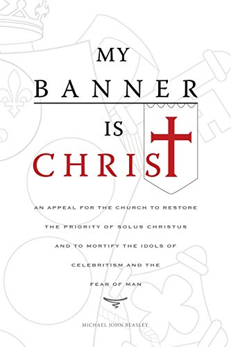 My Banner Is Christ An Appeal For The Church To Restore The Priority Of Solus C [Paperback]