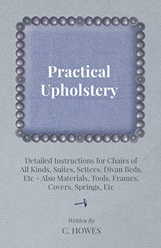 Practical Upholstery - Detailed Instructions for Chairs of All Kinds, Suites, Se [Paperback]