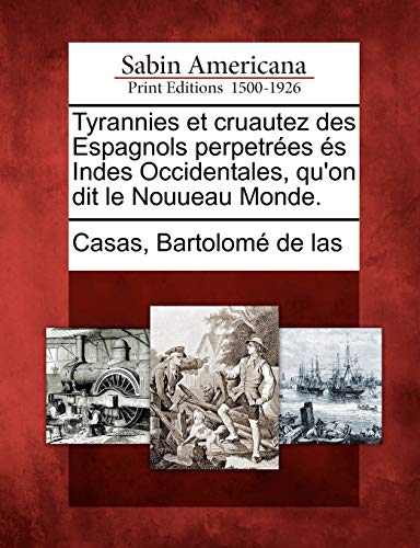 Tyrannies et Cruautez des Espagnols Perpetres s Indes Occidentales, Qu'on Dit  [Paperback]