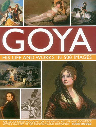 Goya His Life &amp Works in 500 Images An illustrated account of the artist,  [Hardcover]