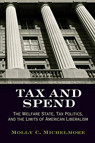 Tax and Spend The Welfare State, Tax Politics, and the Limits of American Liber [Paperback]