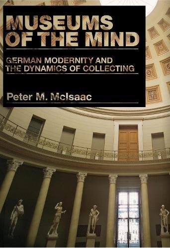 Museums of the Mind German Modernity and the Dynamics of Collecting [Paperback]