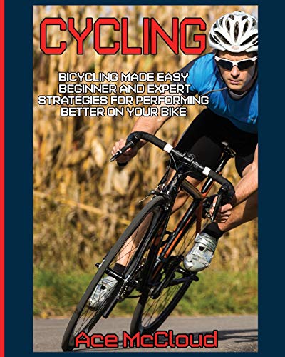 Cycling Bicycling Made Easy Beginner And Expert Strategies For Performing Bett [Paperback]