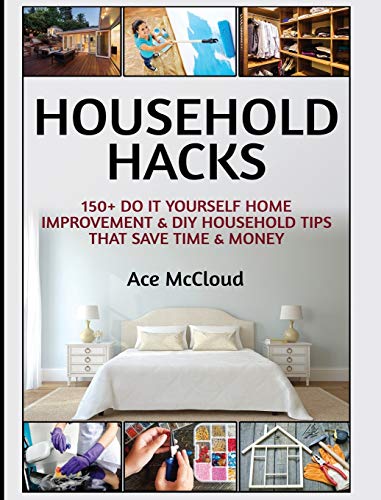 Household Hacks 150+ Do It Yourself Home Improvement & Diy Household Tips That  [Hardcover]