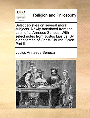 Select Epistles on Several Moral Subjects Newly Translated from the Latin of L A [Paperback]