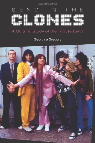 Send in the Clones A Cultural Study of the Tribute Band [Hardcover]