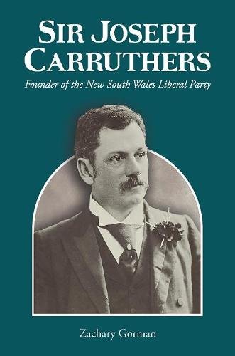 Sir Joseph Carruthers  Founder of the New South Wales Liberal Party [Hardcover]