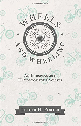 Wheels And Wheeling - An Indispensable Handbook For Cyclists [Paperback]