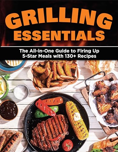 Grilling Essentials The All-in-One Guide to Firing Up 5-Star Meals with 130+ Re [Paperback]