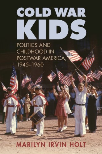 Cold War Kids Politics and Childhood in Postwar America, 1945-1960 [Hardcover]