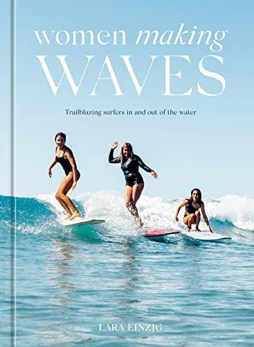 Women Making Waves Trailblazing Surfers In and Out of the Water [Hardcover]
