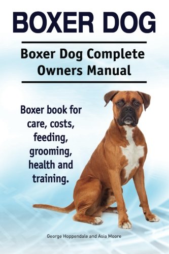 Boxer Dog. Boxer Dog Complete Owners Manual. Boxer Book For Care, Costs, Feeding [Paperback]