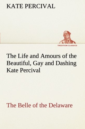 Life and Amours of the Beautiful, Gay and Dashing Kate Percival the Belle of the [Paperback]