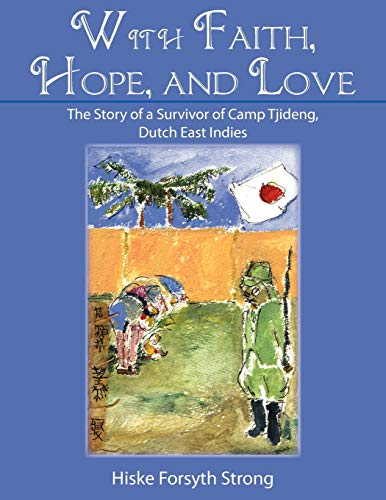 With Faith, Hope, and Love  The Story of a Survivor of Camp Tjideng, Dutch East [Paperback]